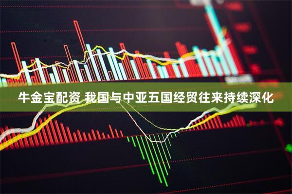 牛金宝配资 我国与中亚五国经贸往来持续深化