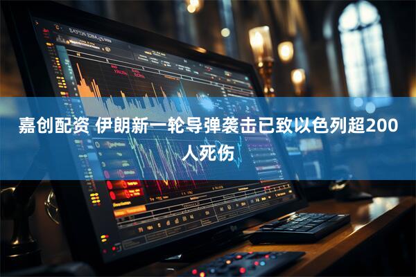 嘉创配资 伊朗新一轮导弹袭击已致以色列超200人死伤