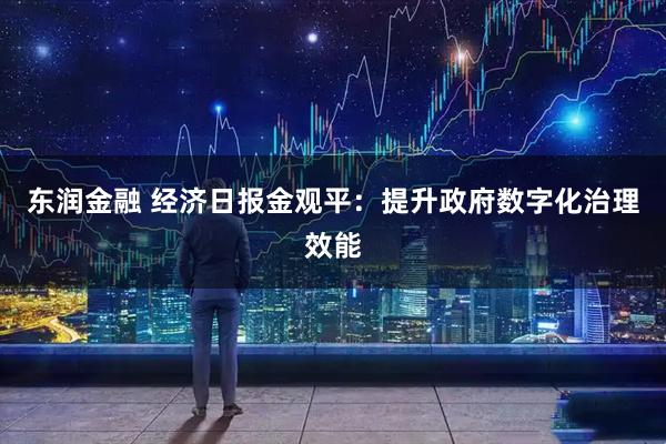 东润金融 经济日报金观平：提升政府数字化治理效能