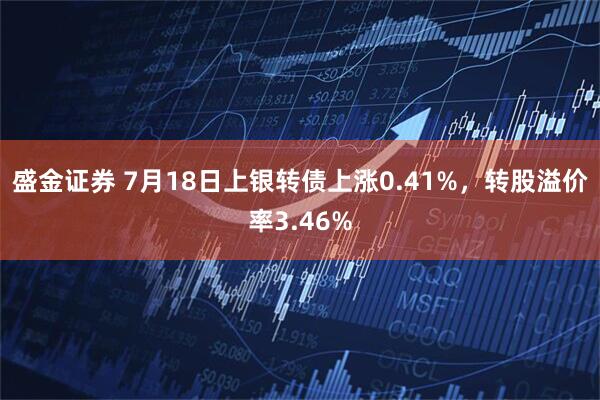 盛金证券 7月18日上银转债上涨0.41%，转股溢价率3.46%