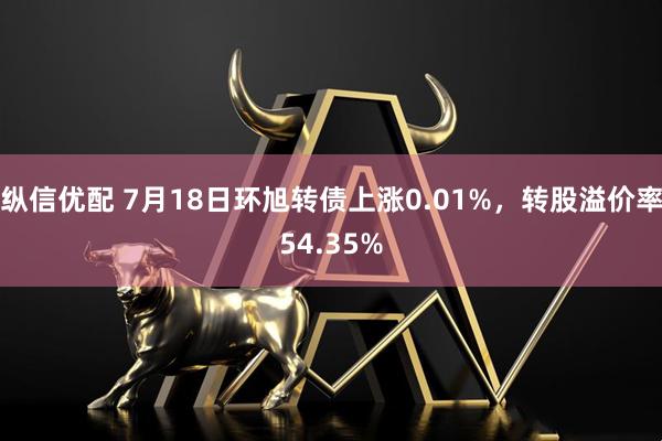 纵信优配 7月18日环旭转债上涨0.01%，转股溢价率54.35%