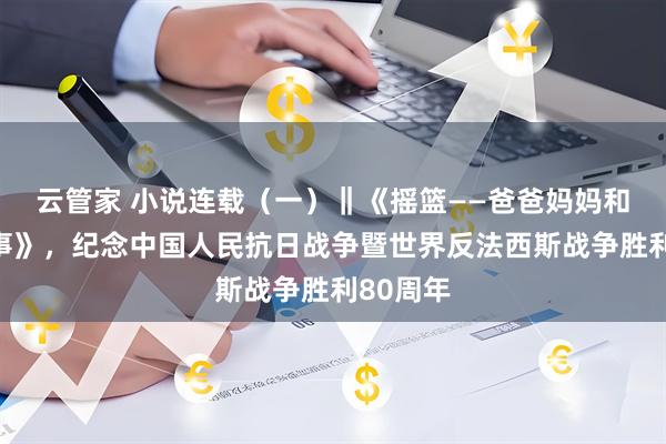 云管家 小说连载（一）‖《摇篮——爸爸妈妈和我的故事》，纪念中国人民抗日战争暨世界反法西斯战争胜利80周年