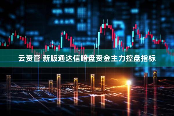 云资管 新版通达信暗盘资金主力控盘指标
